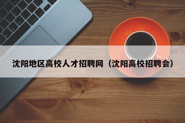 沈阳地区高校人才招聘网（沈阳高校招聘会）-第1张图片-高校招聘网