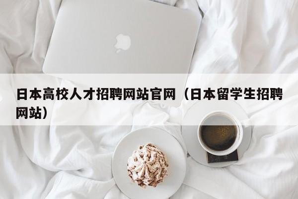 日本高校人才招聘网站官网（日本留学生招聘网站）-第1张图片-高校招聘网