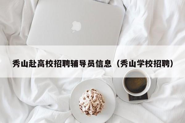 秀山赴高校招聘辅导员信息（秀山学校招聘）-第1张图片-高校招聘网