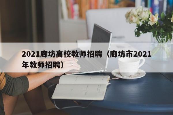 2021廊坊高校教师招聘（廊坊市2021年教师招聘）-第1张图片-高校招聘网