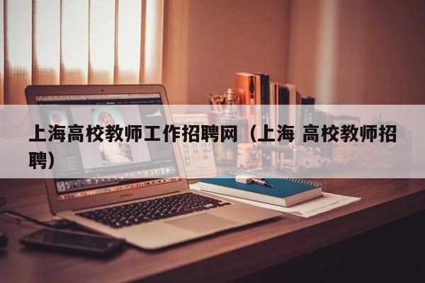 上海高校教师工作招聘网（上海 高校教师招聘）-第1张图片-高校招聘网