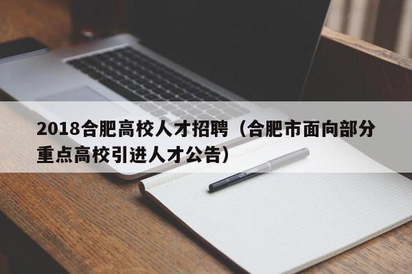 2018合肥高校人才招聘（合肥市面向部分重点高校引进人才公告）-第1张图片-高校招聘网