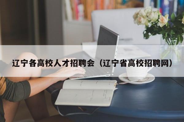 辽宁各高校人才招聘会（辽宁省高校招聘网）-第1张图片-高校招聘网