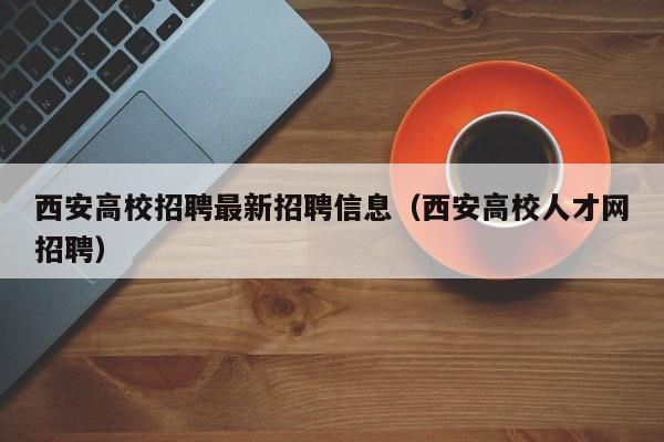 西安高校招聘最新招聘信息（西安高校人才网招聘）-第1张图片-高校招聘网