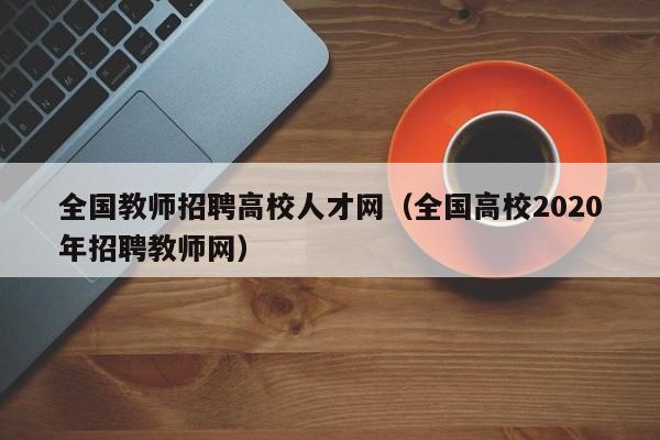 全国教师招聘高校人才网（全国高校2020年招聘教师网）-第1张图片-高校招聘网