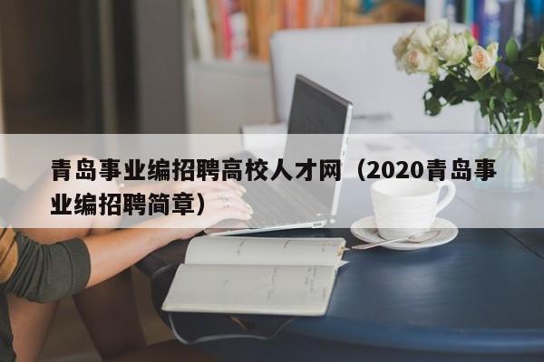 青岛事业编招聘高校人才网（2020青岛事业编招聘简章）-第1张图片-高校招聘网