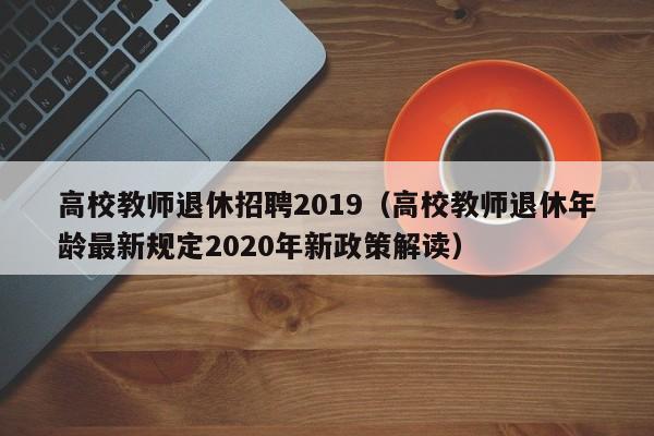 高校教师退休招聘2019（高校教师退休年龄最新规定2020年新政策解读）-第1张图片-高校招聘网