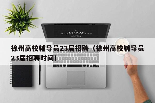 徐州高校辅导员23届招聘（徐州高校辅导员23届招聘时间）-第1张图片-高校招聘网