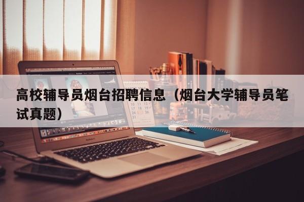 高校辅导员烟台招聘信息（烟台大学辅导员笔试真题）-第1张图片-高校招聘网