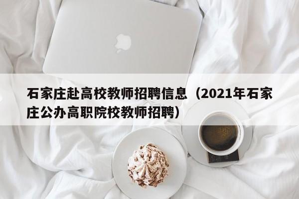 石家庄赴高校教师招聘信息（2021年石家庄公办高职院校教师招聘）-第1张图片-高校招聘网