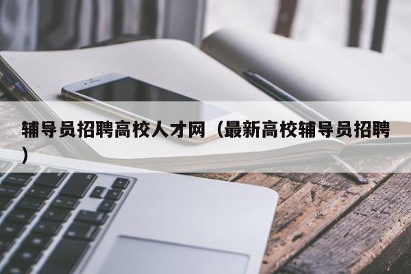 辅导员招聘高校人才网（最新高校辅导员招聘）-第1张图片-高校招聘网