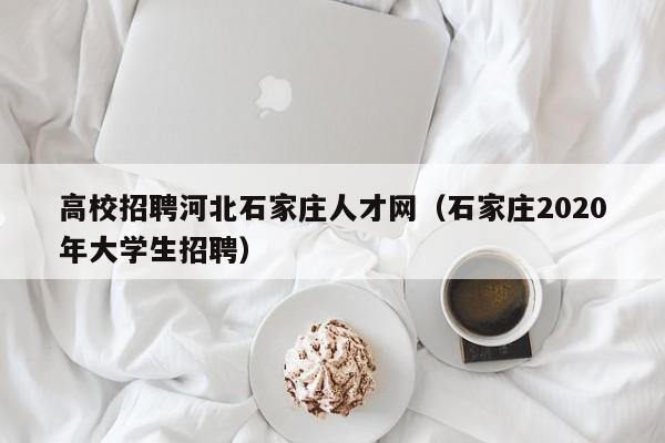 高校招聘河北石家庄人才网（石家庄2020年大学生招聘）-第1张图片-高校招聘网