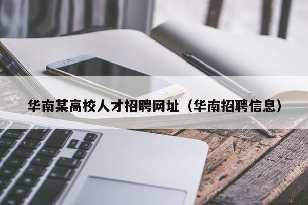 华南某高校人才招聘网址（华南招聘信息）-第1张图片-高校招聘网