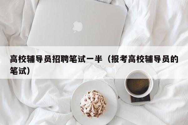 高校辅导员招聘笔试一半（报考高校辅导员的笔试）-第1张图片-高校招聘网
