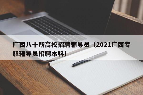 广西八十所高校招聘辅导员（2021广西专职辅导员招聘本科）-第1张图片-高校招聘网
