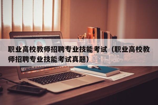 职业高校教师招聘专业技能考试（职业高校教师招聘专业技能考试真题）-第1张图片-高校招聘网
