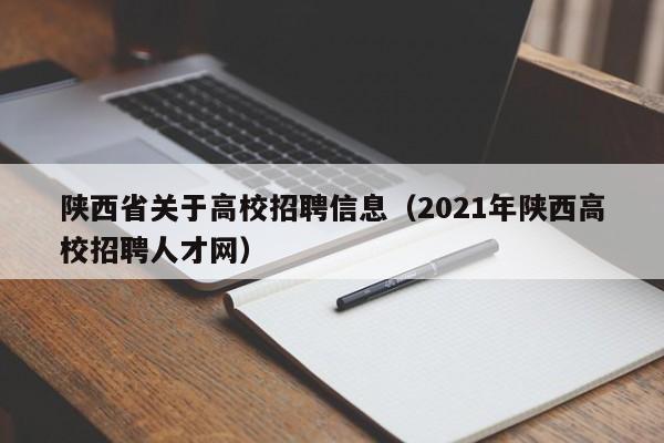 陕西省关于高校招聘信息（2021年陕西高校招聘人才网）-第1张图片-高校招聘网
