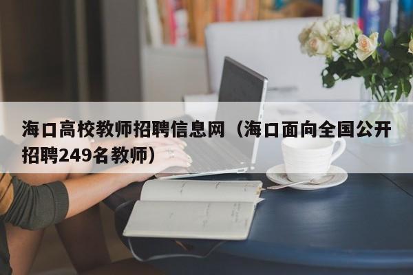海口高校教师招聘信息网（海口面向全国公开招聘249名教师）-第1张图片-高校招聘网