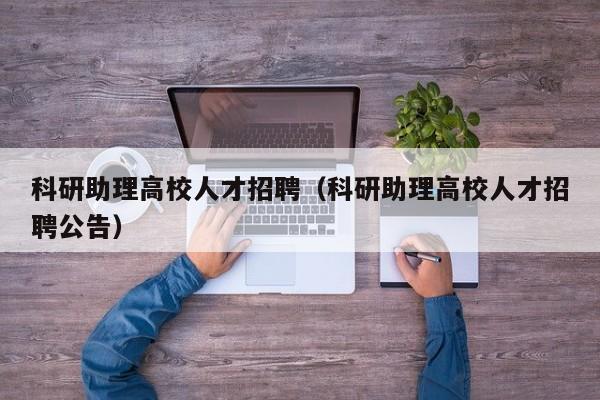 科研助理高校人才招聘（科研助理高校人才招聘公告）-第1张图片-高校招聘网