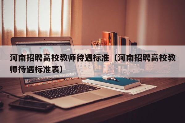 河南招聘高校教师待遇标准（河南招聘高校教师待遇标准表）-第1张图片-高校招聘网