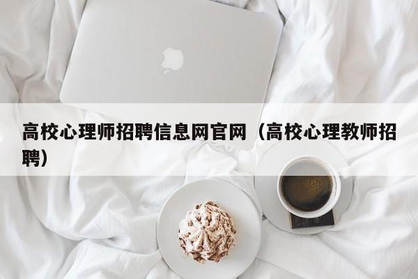 高校心理师招聘信息网官网（高校心理教师招聘）-第1张图片-高校招聘网