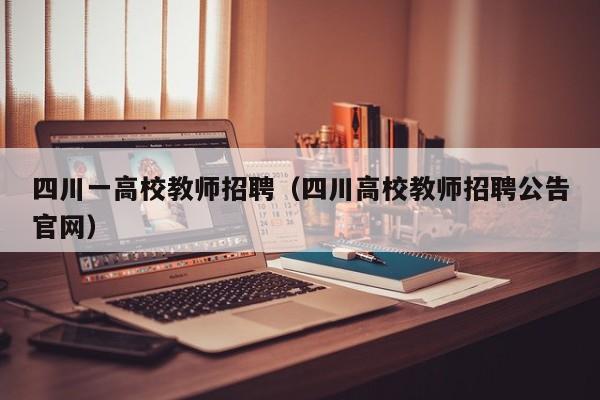 四川一高校教师招聘（四川高校教师招聘公告官网）-第1张图片-高校招聘网