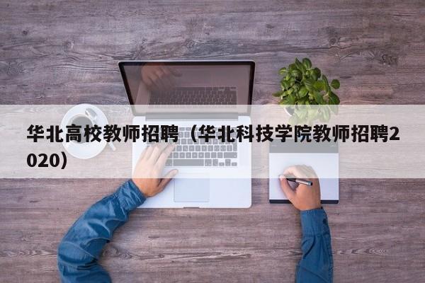 华北高校教师招聘（华北科技学院教师招聘2020）-第1张图片-高校招聘网