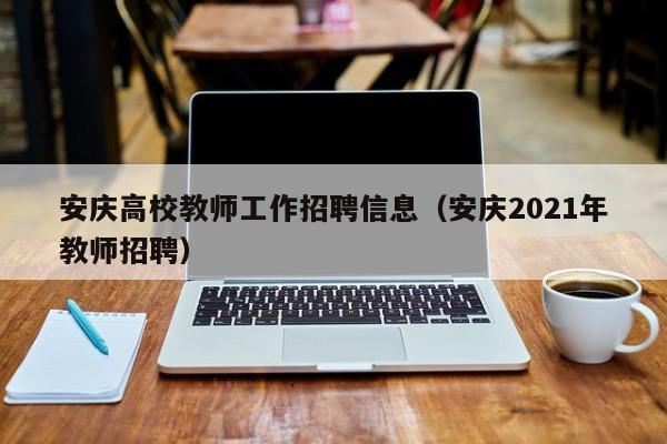 安庆高校教师工作招聘信息（安庆2021年教师招聘）-第1张图片-高校招聘网