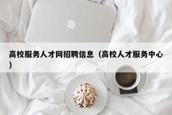 高校服务人才网招聘信息（高校人才服务中心）-第1张图片-高校招聘网