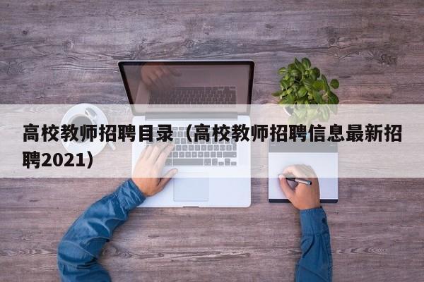 高校教师招聘目录（高校教师招聘信息最新招聘2021）-第1张图片-高校招聘网