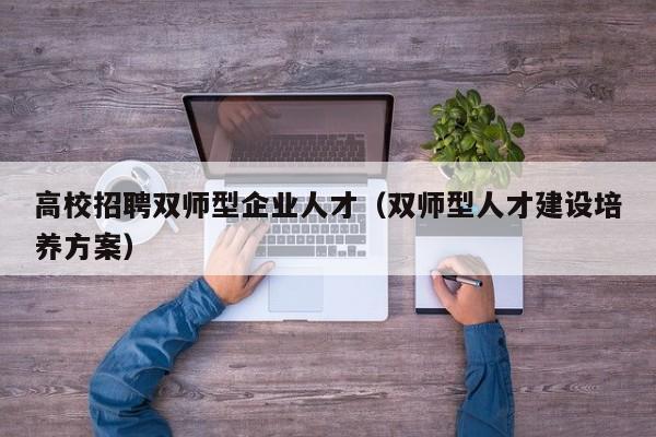 高校招聘双师型企业人才（双师型人才建设培养方案）-第1张图片-高校招聘网