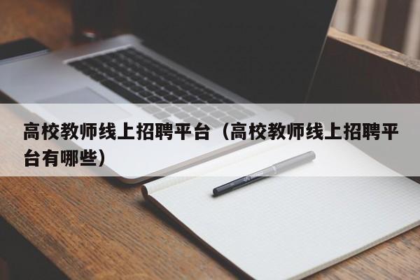 高校教师线上招聘平台（高校教师线上招聘平台有哪些）-第1张图片-高校招聘网