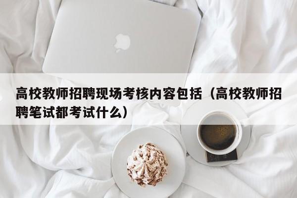 高校教师招聘现场考核内容包括（高校教师招聘笔试都考试什么）-第1张图片-高校招聘网
