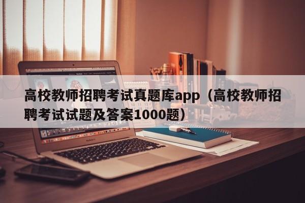 高校教师招聘考试真题库app（高校教师招聘考试试题及答案1000题）-第1张图片-高校招聘网