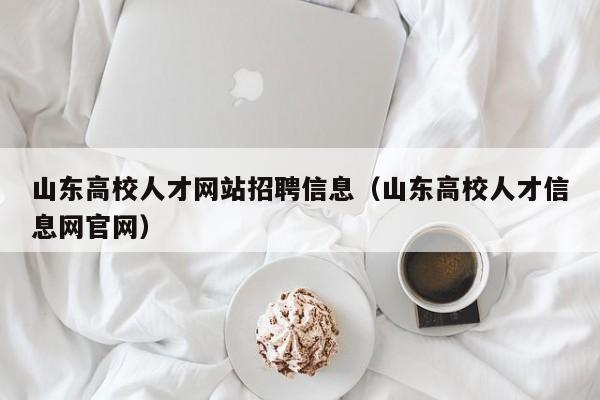 山东高校人才网站招聘信息（山东高校人才信息网官网）-第1张图片-高校招聘网