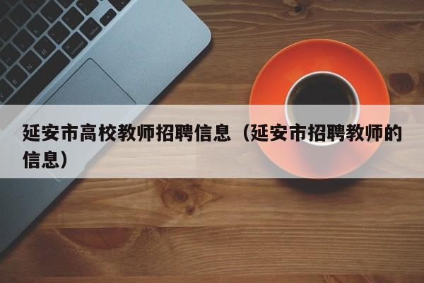 延安市高校教师招聘信息（延安市招聘教师的信息）-第1张图片-高校招聘网