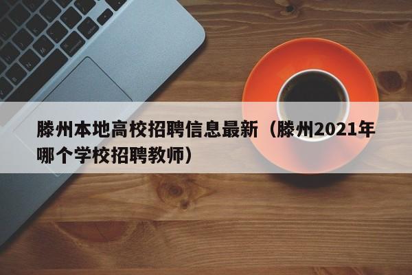 滕州本地高校招聘信息最新（滕州2021年哪个学校招聘教师）-第1张图片-高校招聘网
