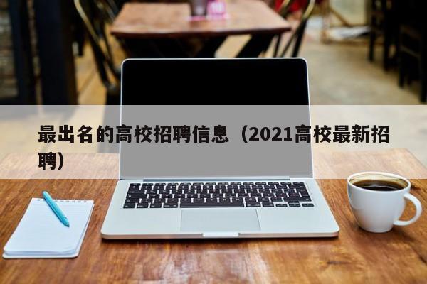 最出名的高校招聘信息（2021高校最新招聘）-第1张图片-高校招聘网