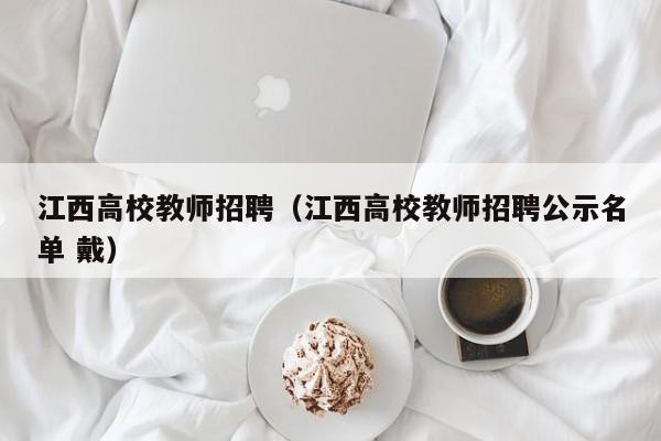 江西高校教师招聘（江西高校教师招聘公示名单 戴）-第1张图片-高校招聘网