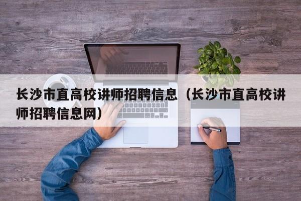 长沙市直高校讲师招聘信息（长沙市直高校讲师招聘信息网）-第1张图片-高校招聘网