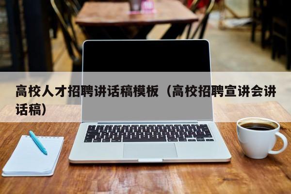 高校人才招聘讲话稿模板（高校招聘宣讲会讲话稿）-第1张图片-高校招聘网
