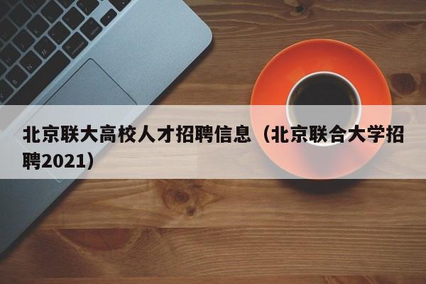 北京联大高校人才招聘信息（北京联合大学招聘2021）-第1张图片-高校招聘网