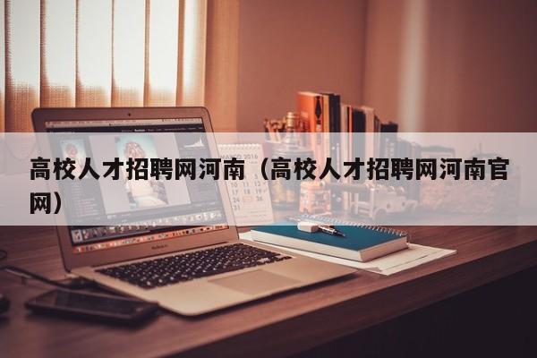 高校人才招聘网河南（高校人才招聘网河南官网）-第1张图片-高校招聘网