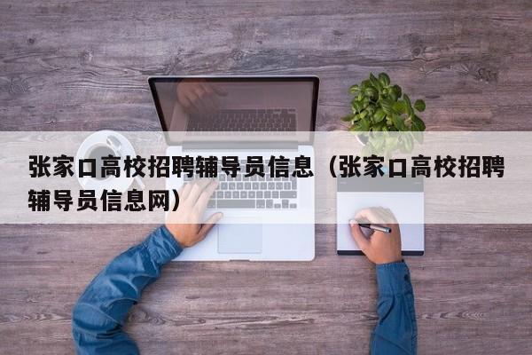 张家口高校招聘辅导员信息（张家口高校招聘辅导员信息网）-第1张图片-高校招聘网