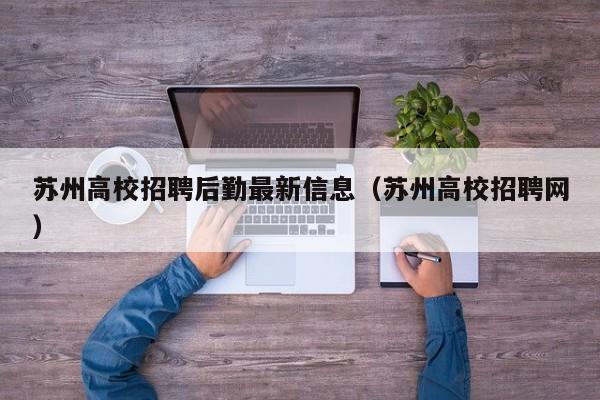 苏州高校招聘后勤最新信息（苏州高校招聘网）-第1张图片-高校招聘网