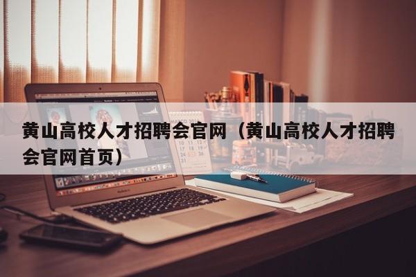 黄山高校人才招聘会官网（黄山高校人才招聘会官网首页）-第1张图片-高校招聘网