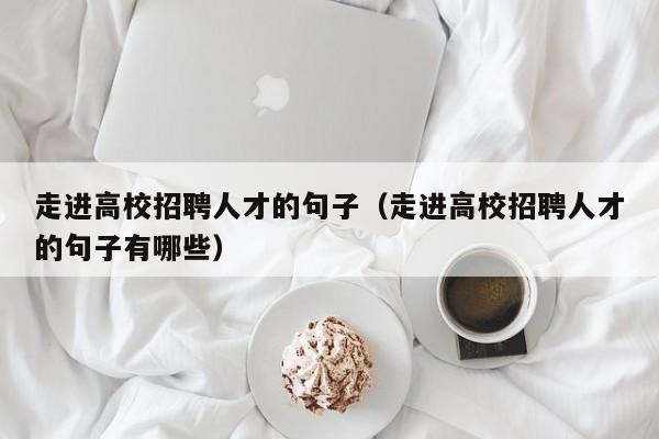走进高校招聘人才的句子（走进高校招聘人才的句子有哪些）-第1张图片-高校招聘网