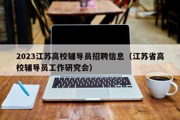 2023江苏高校辅导员招聘信息（江苏省高校辅导员工作研究会）-第1张图片-高校招聘网