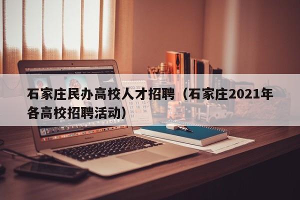 石家庄民办高校人才招聘（石家庄2021年各高校招聘活动）-第1张图片-高校招聘网