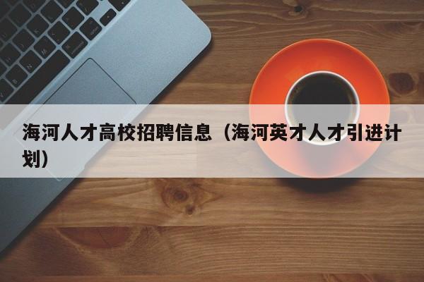 海河人才高校招聘信息（海河英才人才引进计划）-第1张图片-高校招聘网